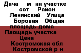 Дача 36 м² на участке 7.1 сот. › Район ­ Ленинский › Улица ­ Боровая › Общая площадь дома ­ 36 › Площадь участка ­ 710 › Цена ­ 650 000 - Костромская обл., Костромской р-н, Кострома г. Недвижимость » Дома, коттеджи, дачи продажа   